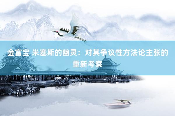 金富宝 米塞斯的幽灵：对其争议性方法论主张的重新考察