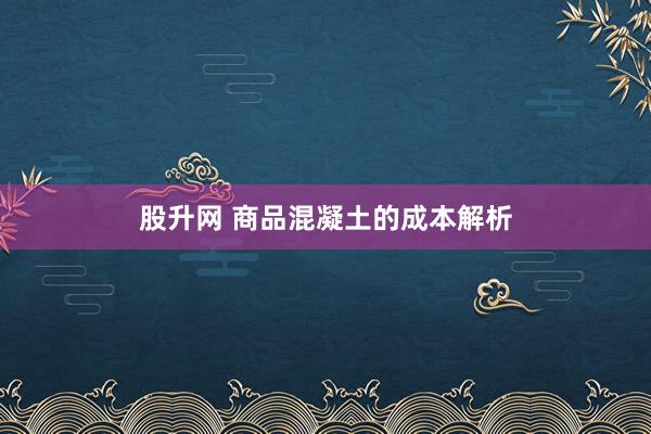 股升网 商品混凝土的成本解析