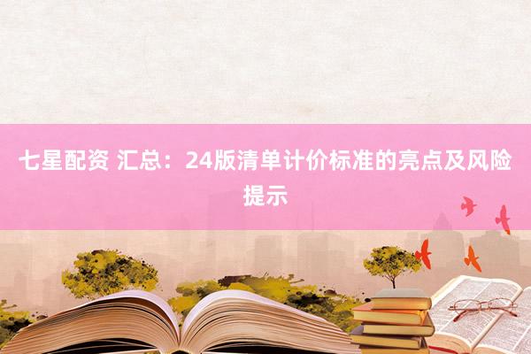 七星配资 汇总：24版清单计价标准的亮点及风险提示