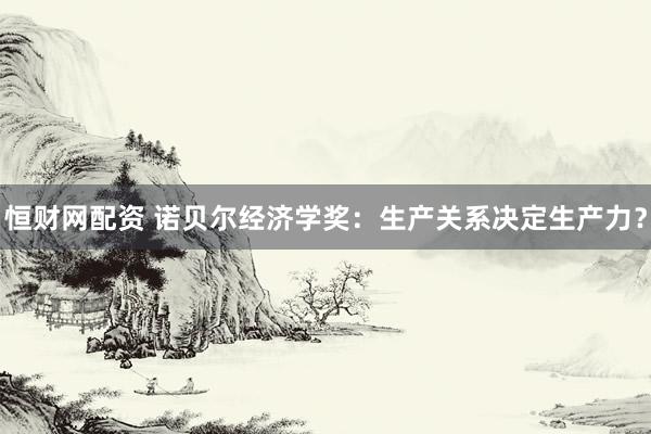 恒财网配资 诺贝尔经济学奖：生产关系决定生产力？