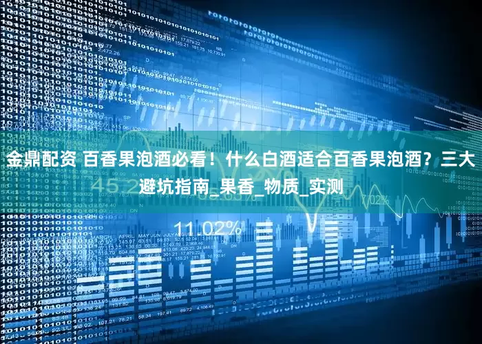 金鼎配资 百香果泡酒必看！什么白酒适合百香果泡酒？三大避坑指南_果香_物质_实测