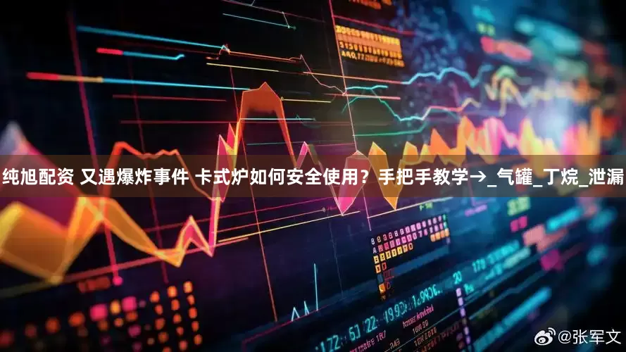 纯旭配资 又遇爆炸事件 卡式炉如何安全使用？手把手教学→_气罐_丁烷_泄漏