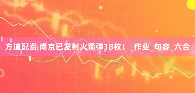 方道配资 南京已发射火箭弹18枚！_作业_句容_六合