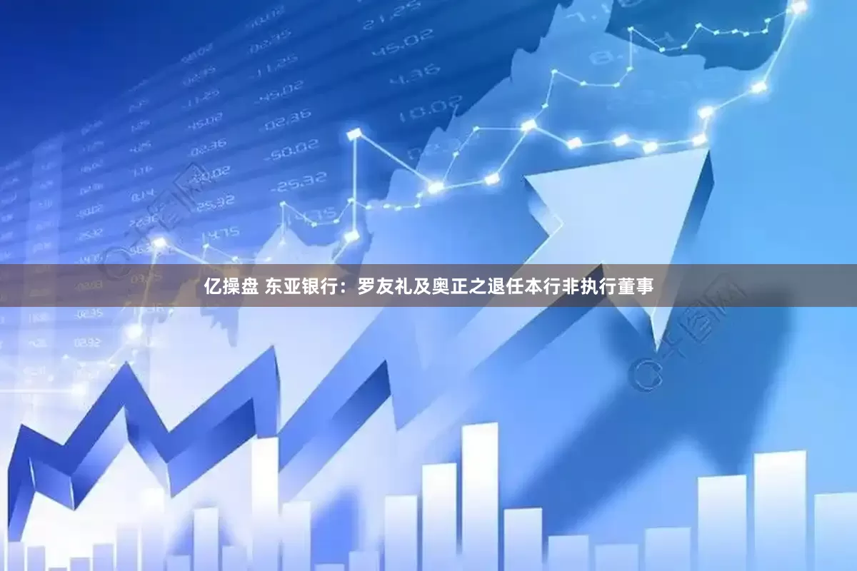 亿操盘 东亚银行：罗友礼及奥正之退任本行非执行董事