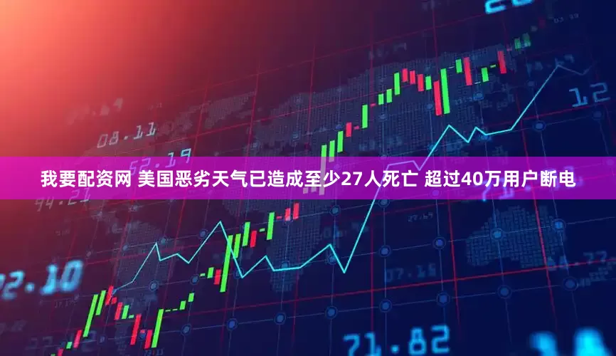 我要配资网 美国恶劣天气已造成至少27人死亡 超过40万用户断电