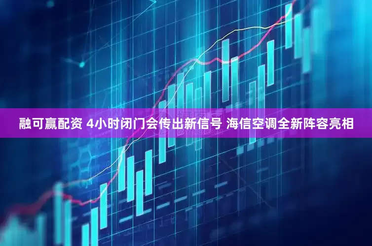 融可赢配资 4小时闭门会传出新信号 海信空调全新阵容亮相