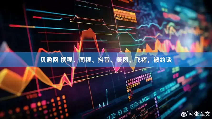 贝盈网 携程、同程、抖音、美团、飞猪，被约谈