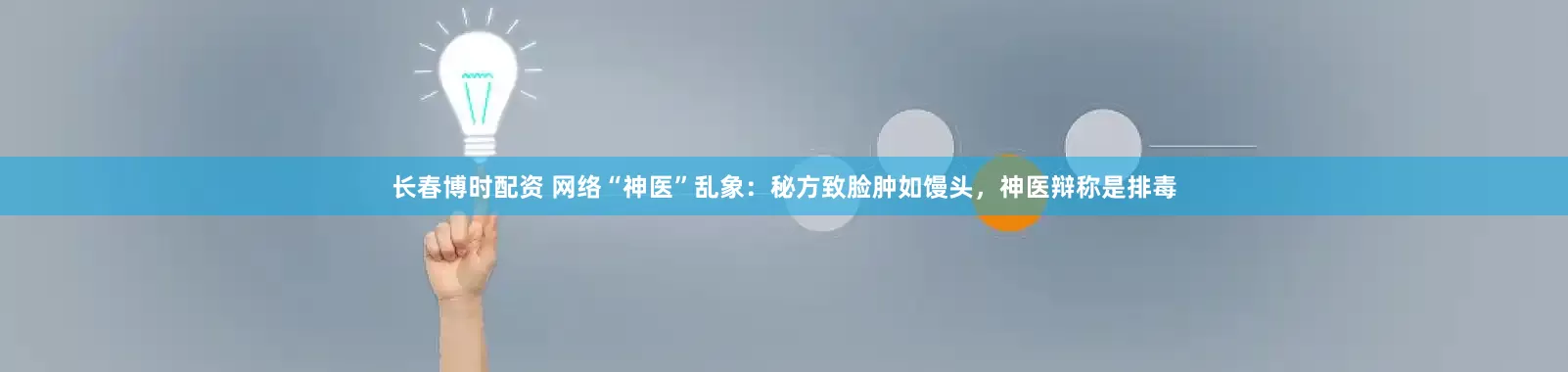 长春博时配资 网络“神医”乱象：秘方致脸肿如馒头，神医辩称是排毒