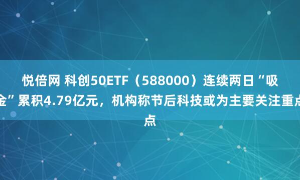 悦倍网 科创50ETF（588000）连续两日“吸金”累积4.79亿元，机构称节后科技或为主要关注重点