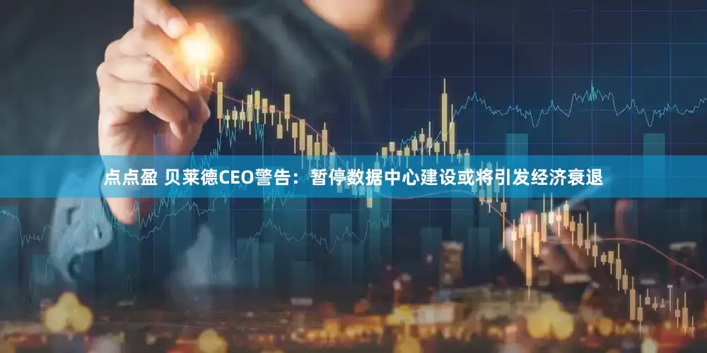 点点盈 贝莱德CEO警告：暂停数据中心建设或将引发经济衰退